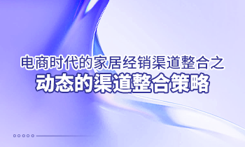 電商時代的家居經銷渠道整合之動態的渠道整合策略